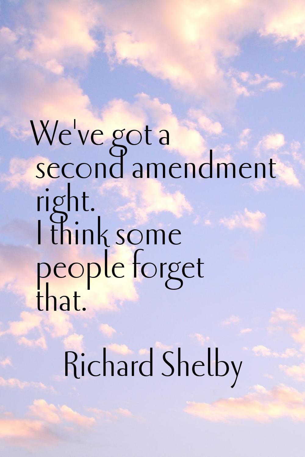 We've got a second amendment right. I think some people forget that.