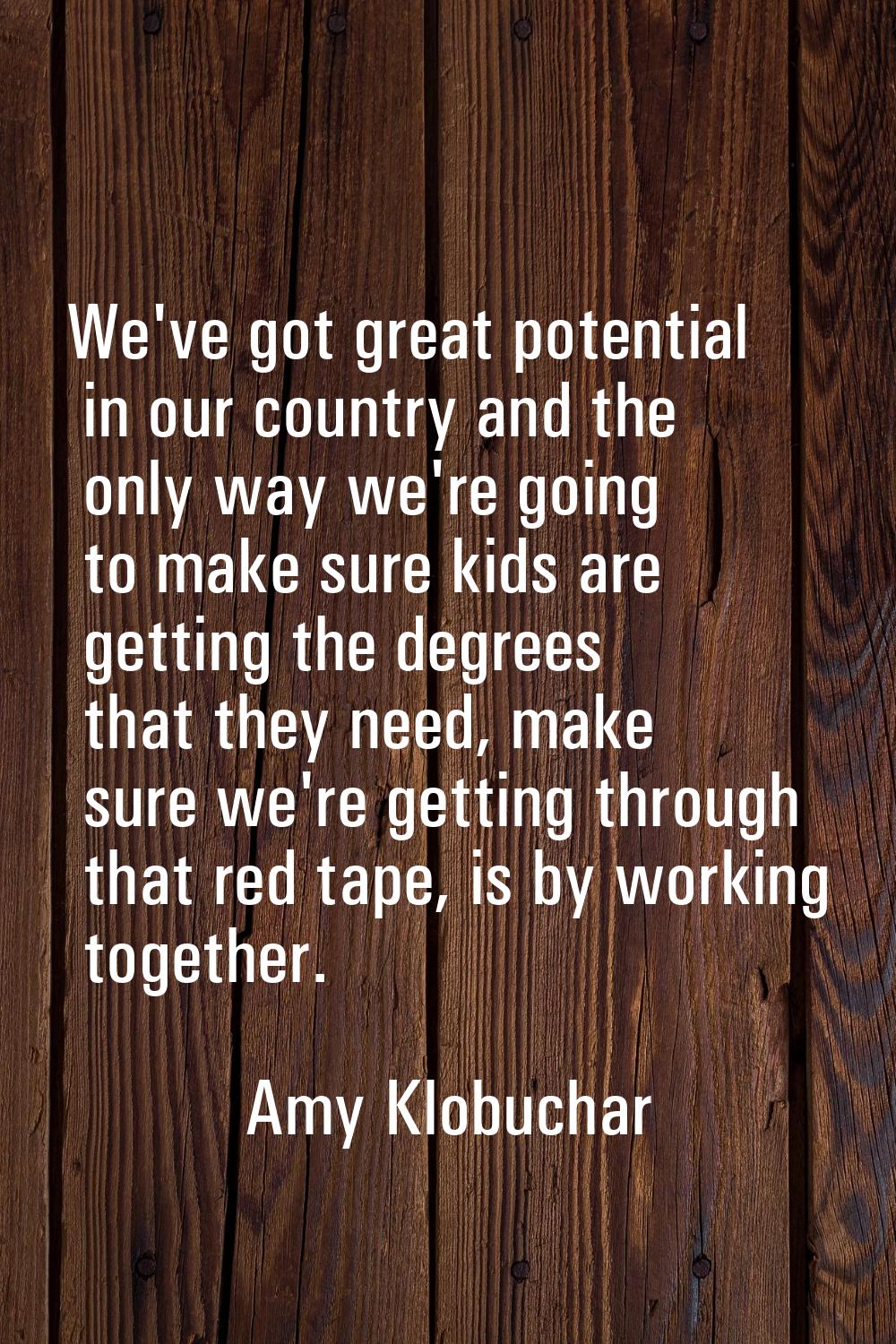We've got great potential in our country and the only way we're going to make sure kids are getting