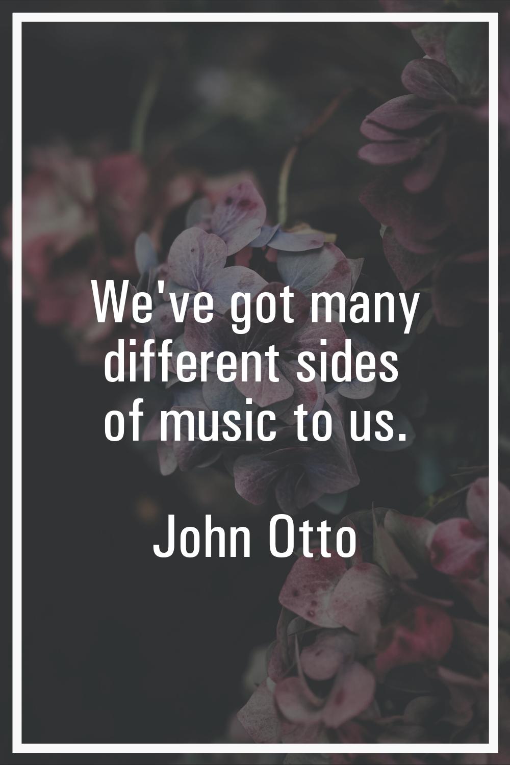 We've got many different sides of music to us.
