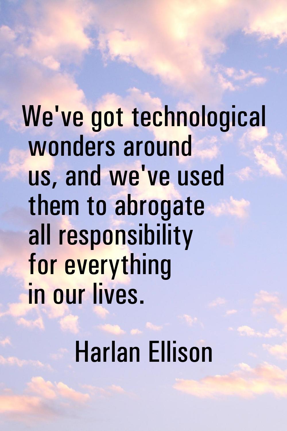We've got technological wonders around us, and we've used them to abrogate all responsibility for e