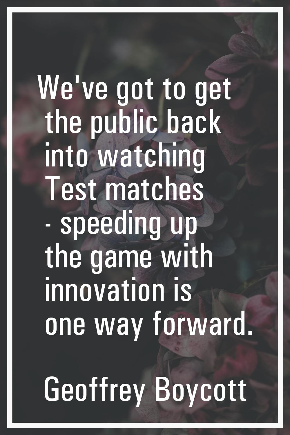 We've got to get the public back into watching Test matches - speeding up the game with innovation 