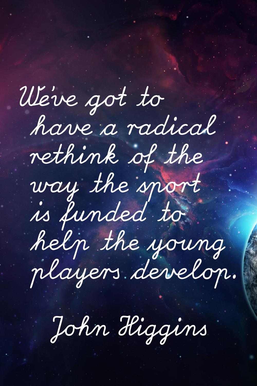 We've got to have a radical rethink of the way the sport is funded to help the young players develo