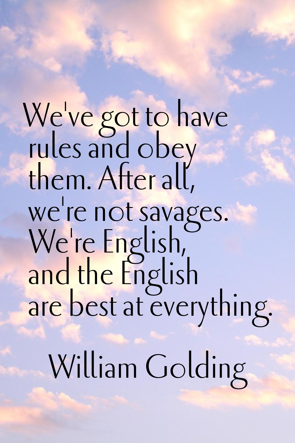 We've got to have rules and obey them. After all, we're not savages. We're English, and the English