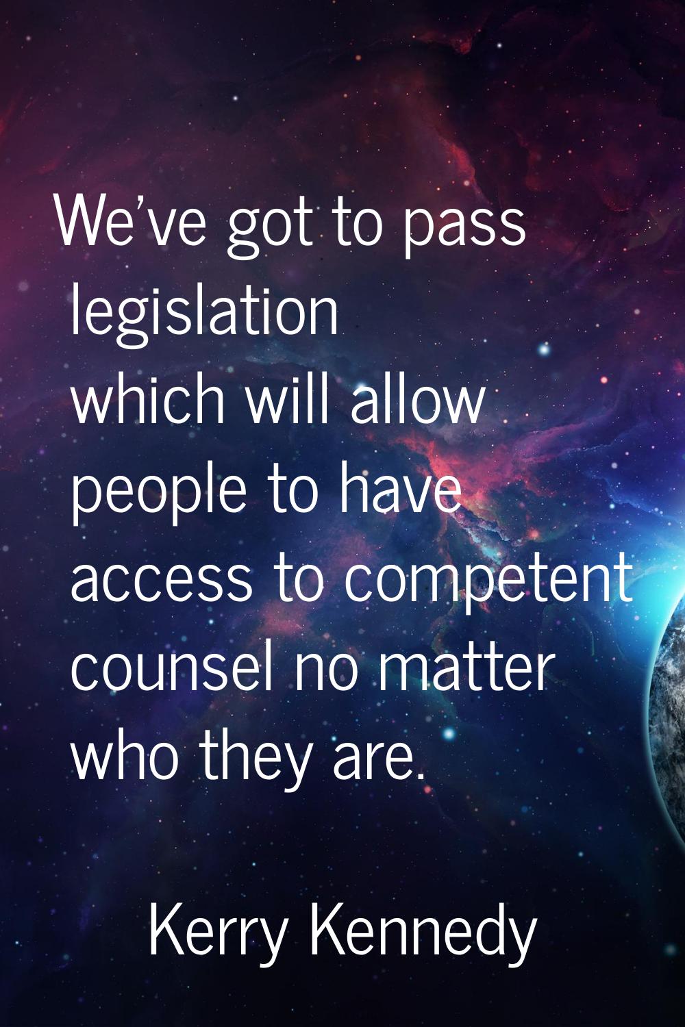 We've got to pass legislation which will allow people to have access to competent counsel no matter
