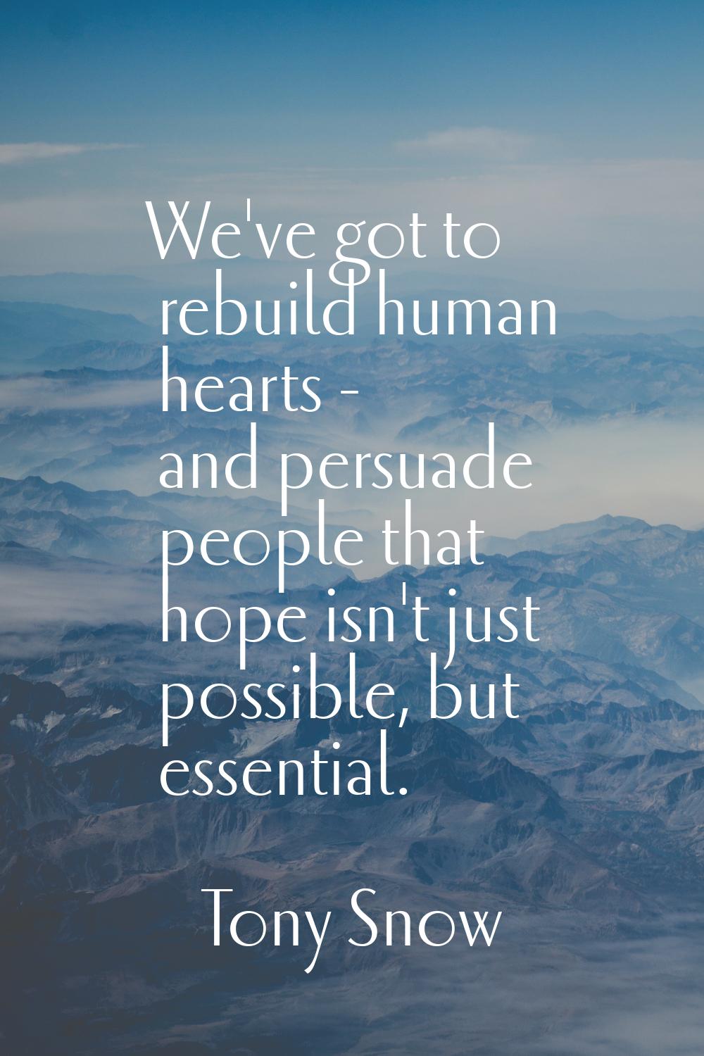 We've got to rebuild human hearts - and persuade people that hope isn't just possible, but essentia