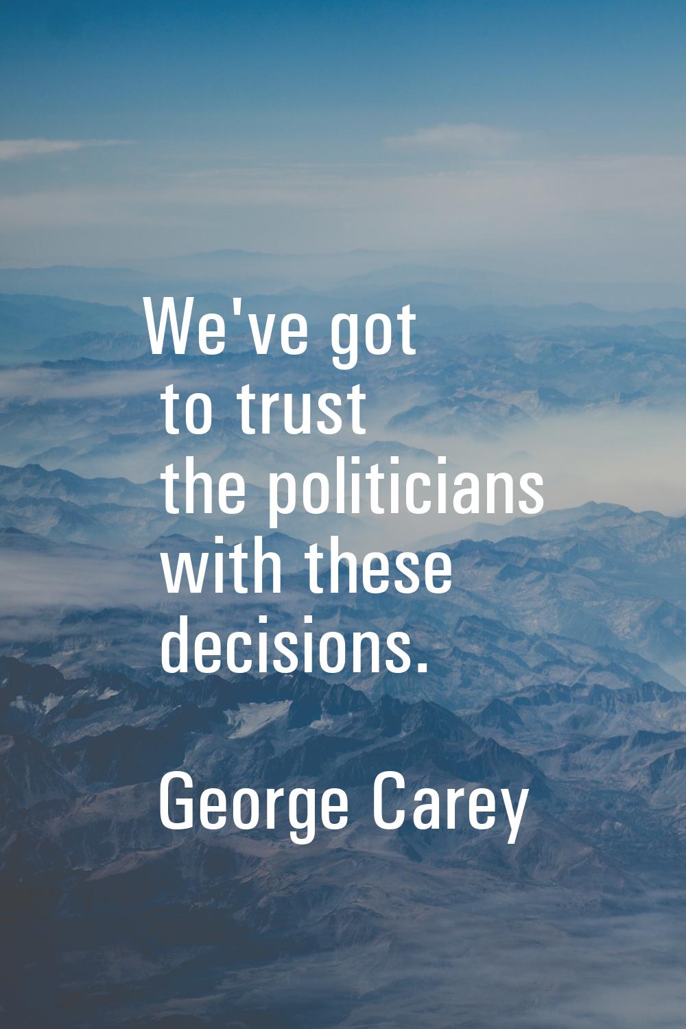 We've got to trust the politicians with these decisions.