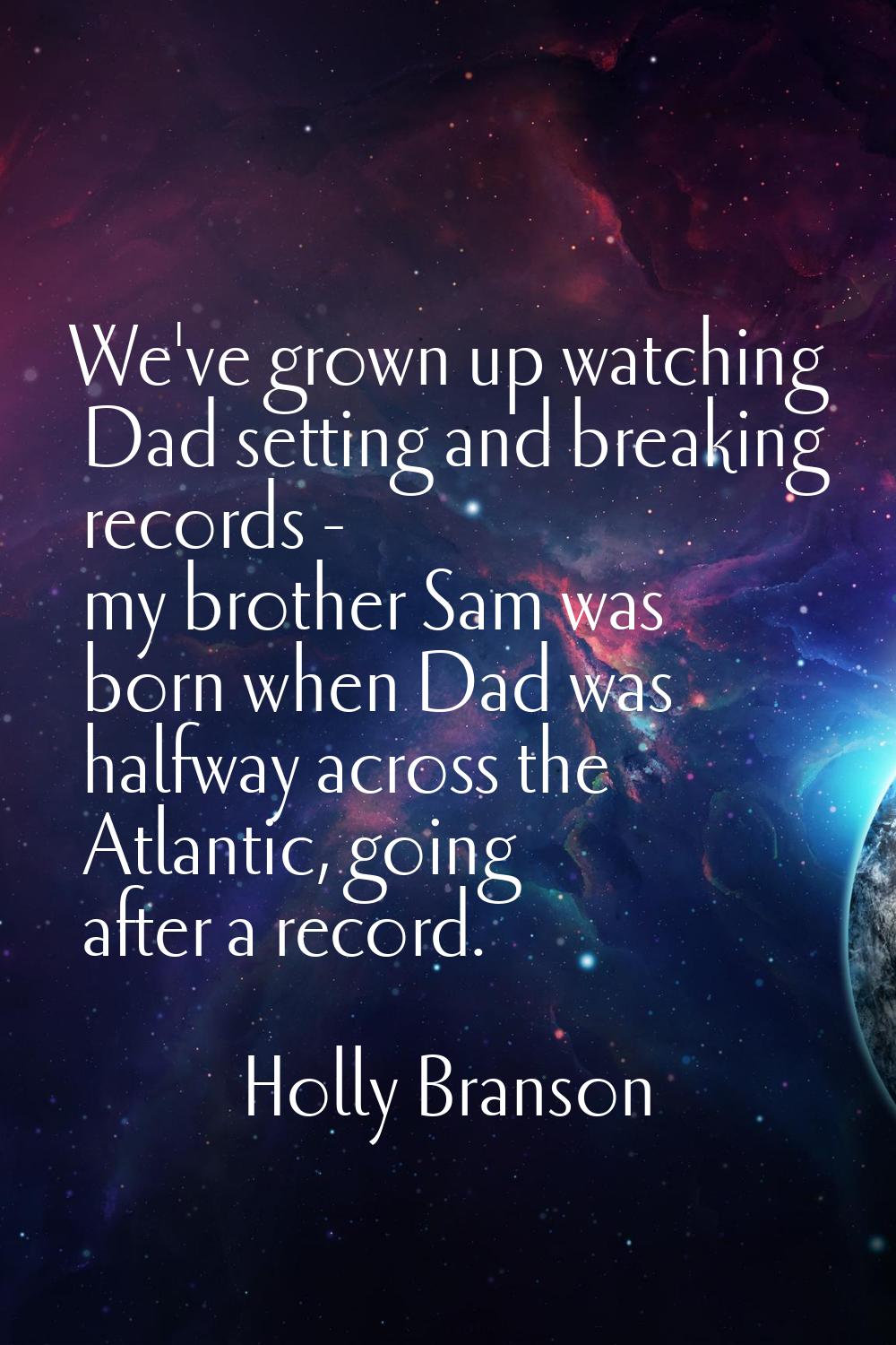 We've grown up watching Dad setting and breaking records - my brother Sam was born when Dad was hal