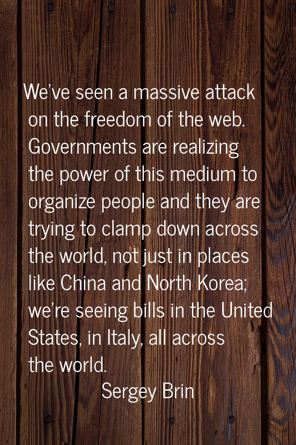 We've seen a massive attack on the freedom of the web. Governments are realizing the power of this 