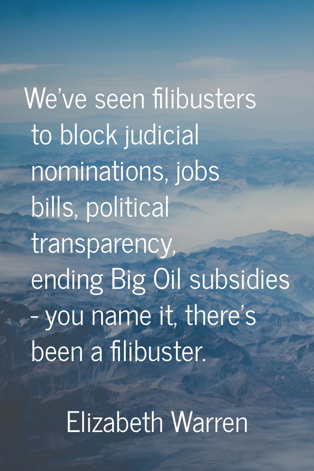We've seen filibusters to block judicial nominations, jobs bills, political transparency, ending Bi