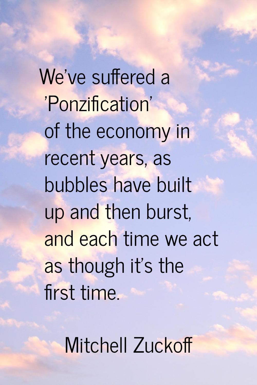 We've suffered a 'Ponzification' of the economy in recent years, as bubbles have built up and then 