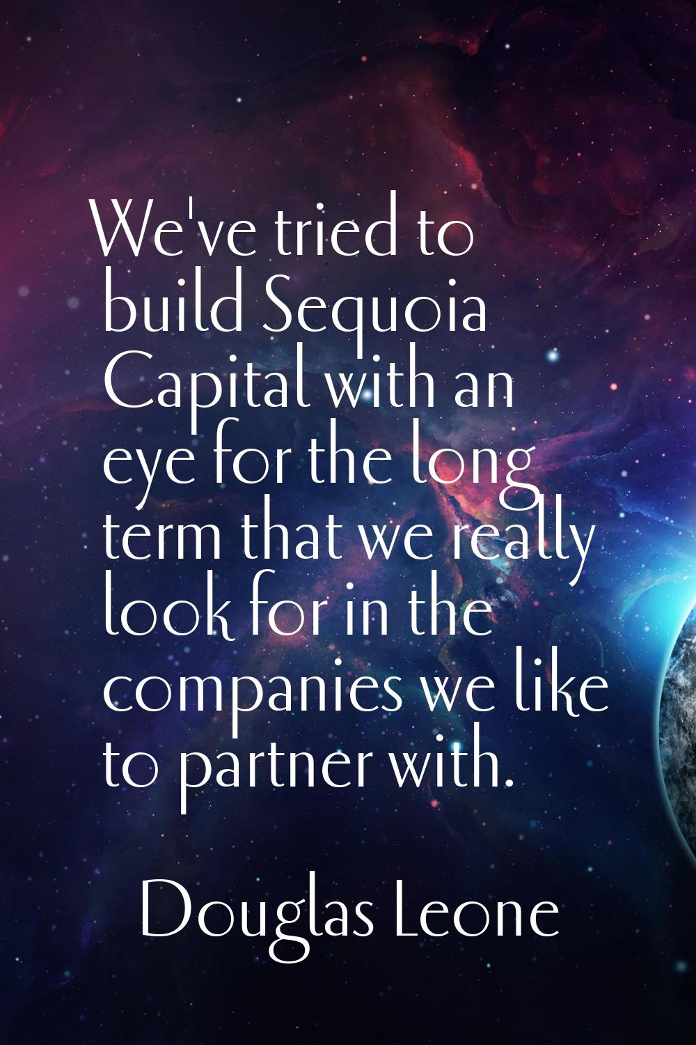 We've tried to build Sequoia Capital with an eye for the long term that we really look for in the c