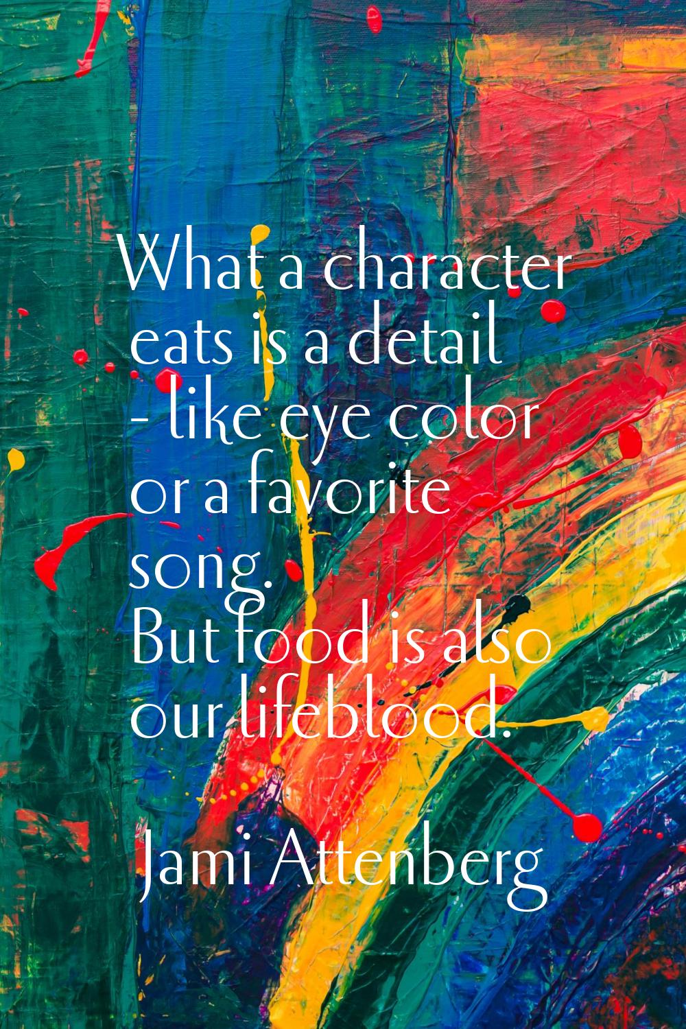 What a character eats is a detail - like eye color or a favorite song. But food is also our lifeblo