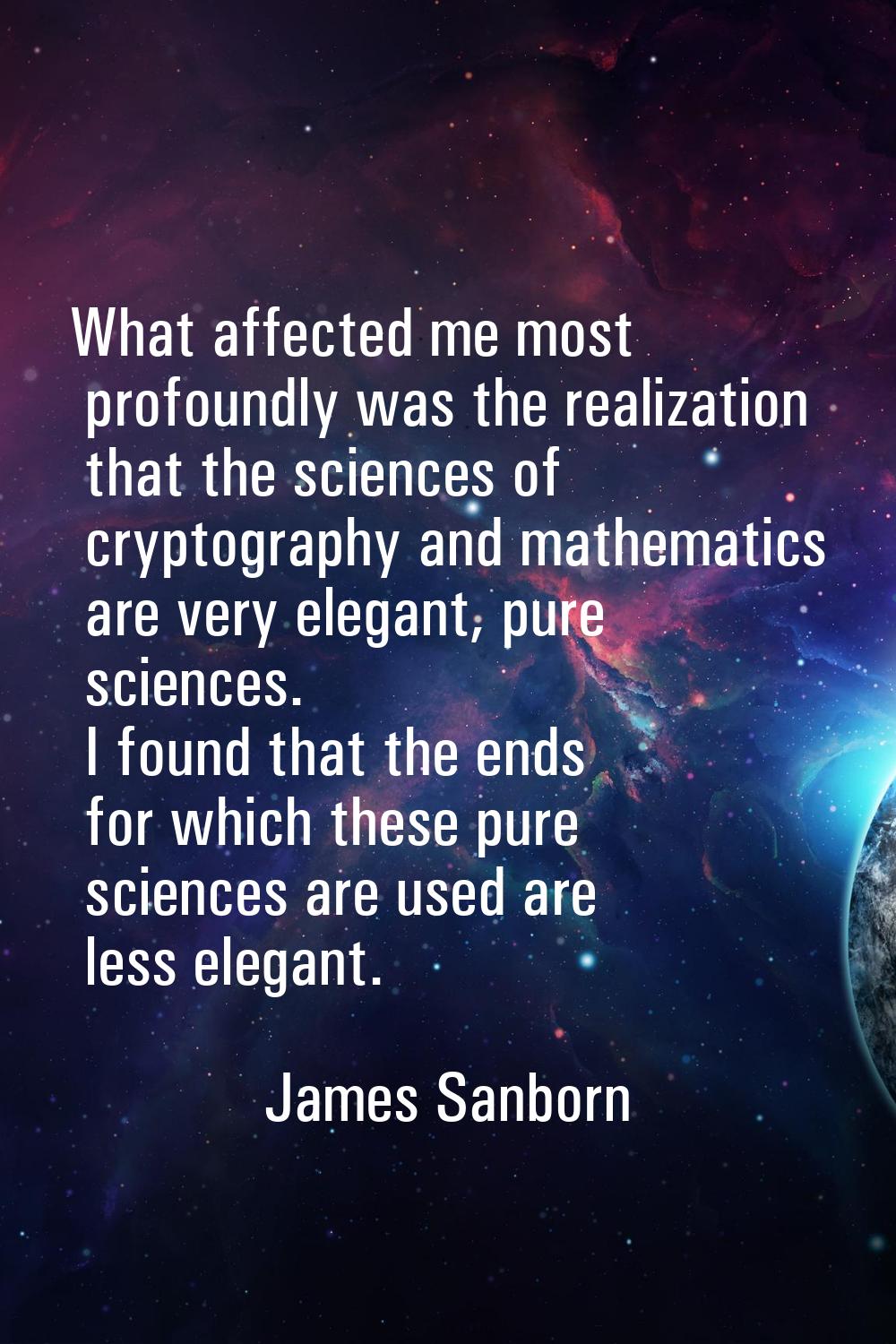What affected me most profoundly was the realization that the sciences of cryptography and mathemat