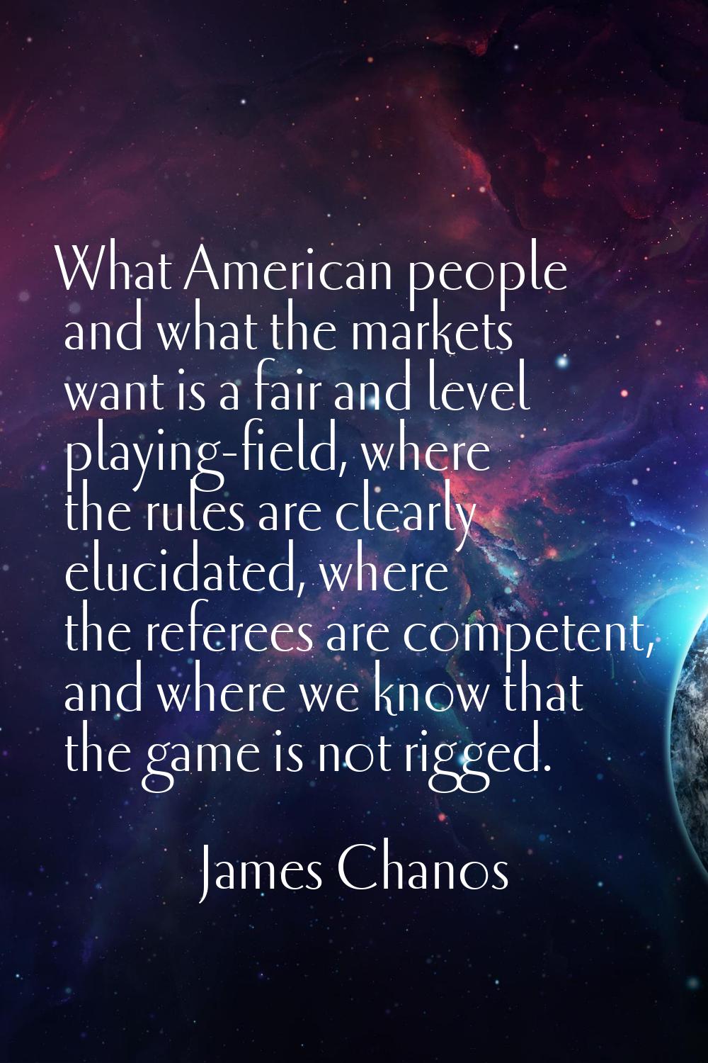 What American people and what the markets want is a fair and level playing-field, where the rules a