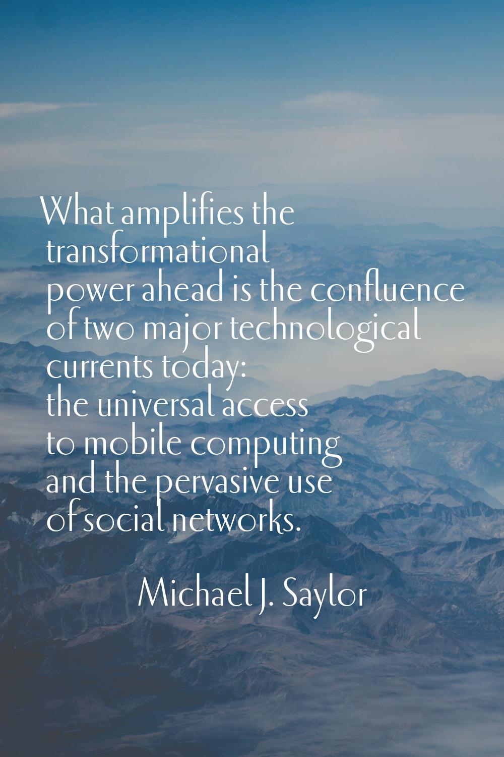 What amplifies the transformational power ahead is the confluence of two major technological curren