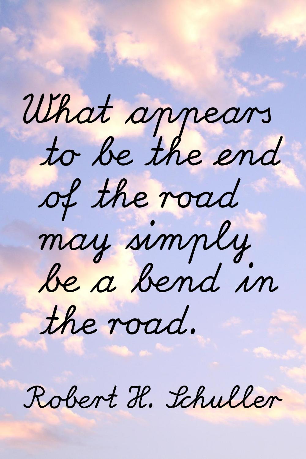 What appears to be the end of the road may simply be a bend in the road.