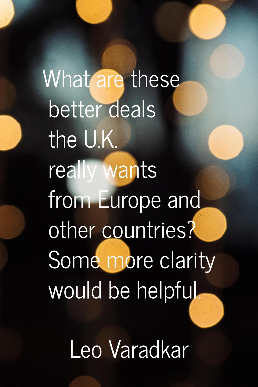 What are these better deals the U.K. really wants from Europe and other countries? Some more clarit