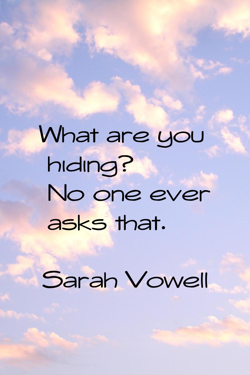 What are you hiding? No one ever asks that.