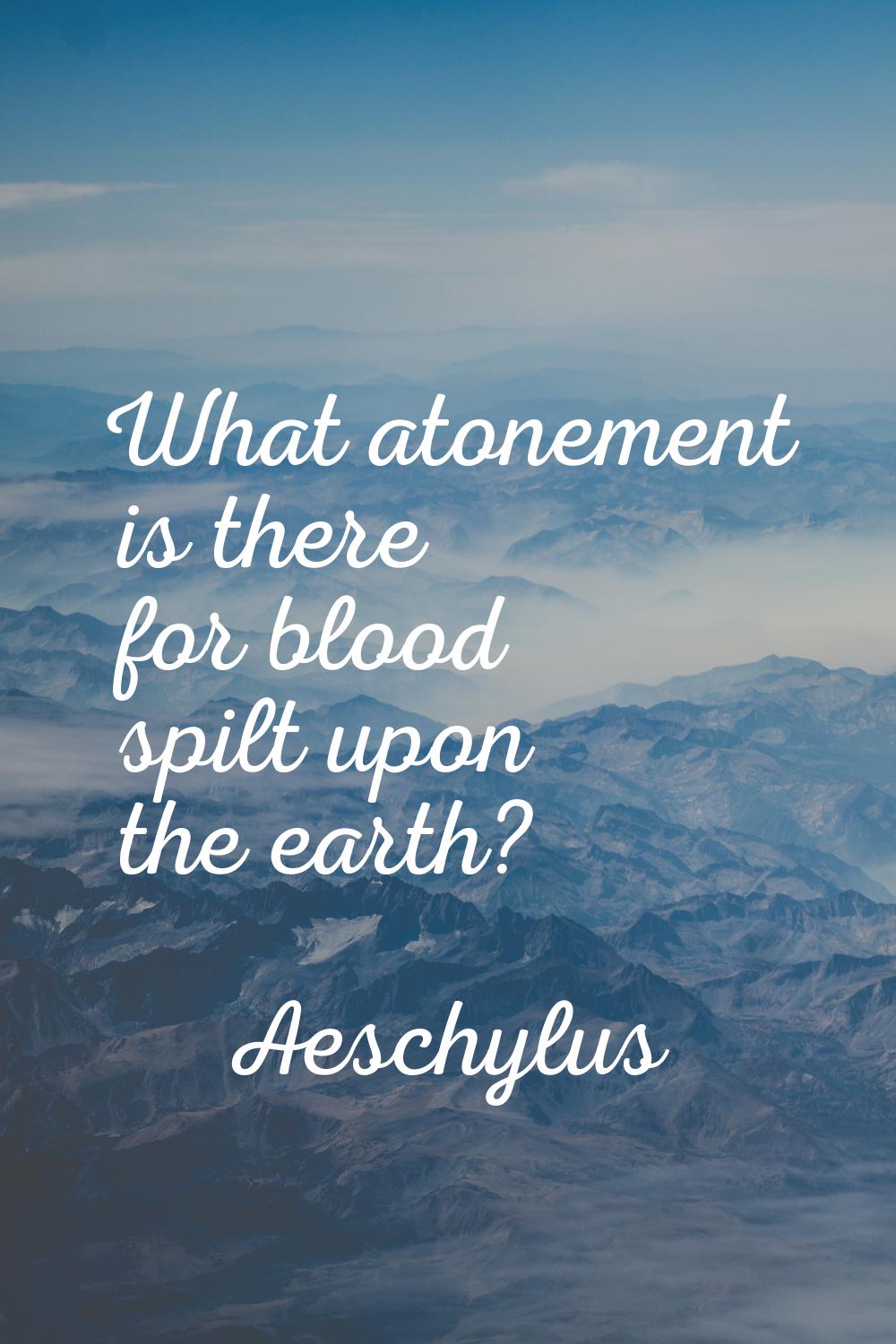 What atonement is there for blood spilt upon the earth?