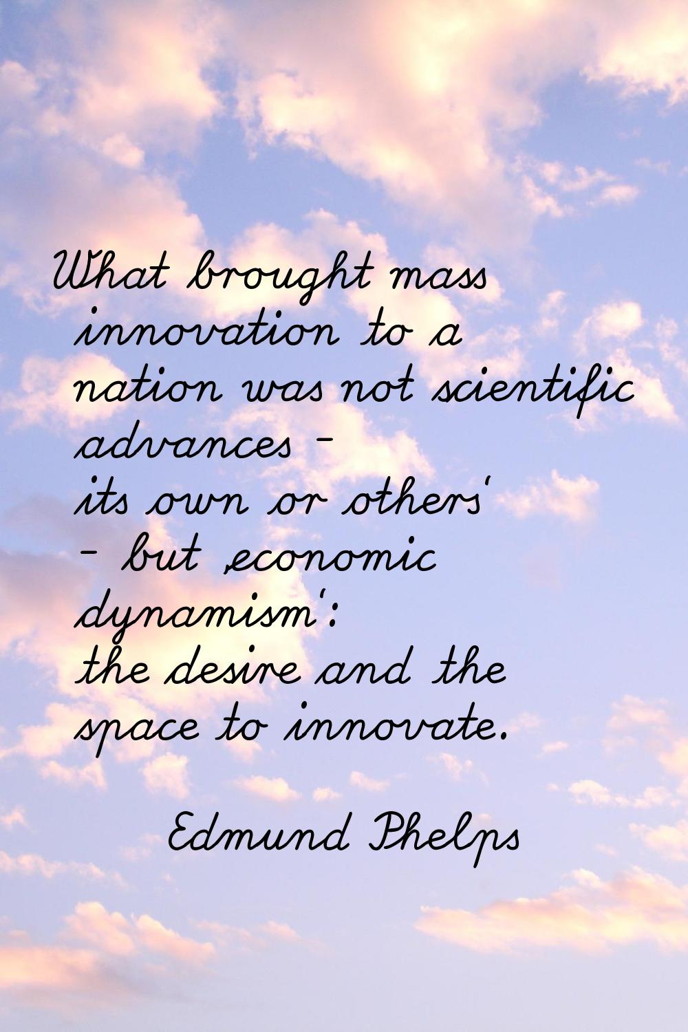 What brought mass innovation to a nation was not scientific advances - its own or others' - but 'ec