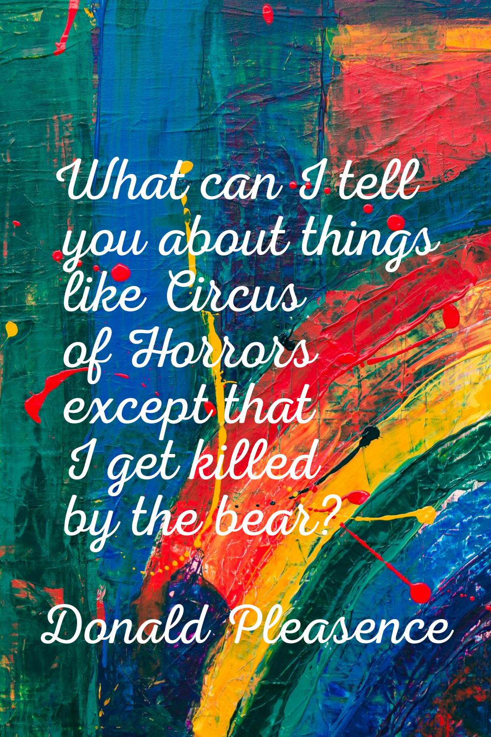 What can I tell you about things like Circus of Horrors except that I get killed by the bear?
