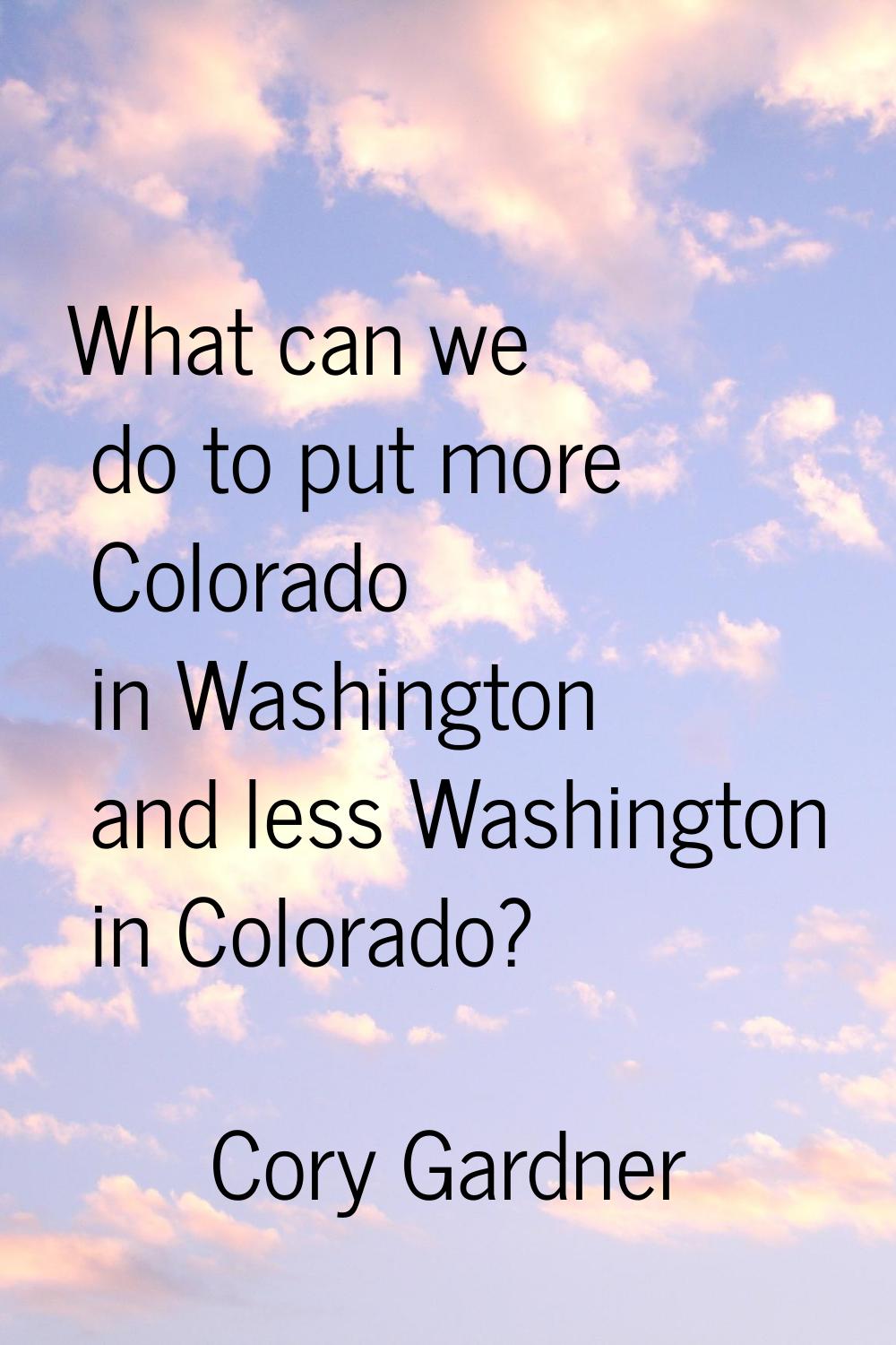 What can we do to put more Colorado in Washington and less Washington in Colorado?