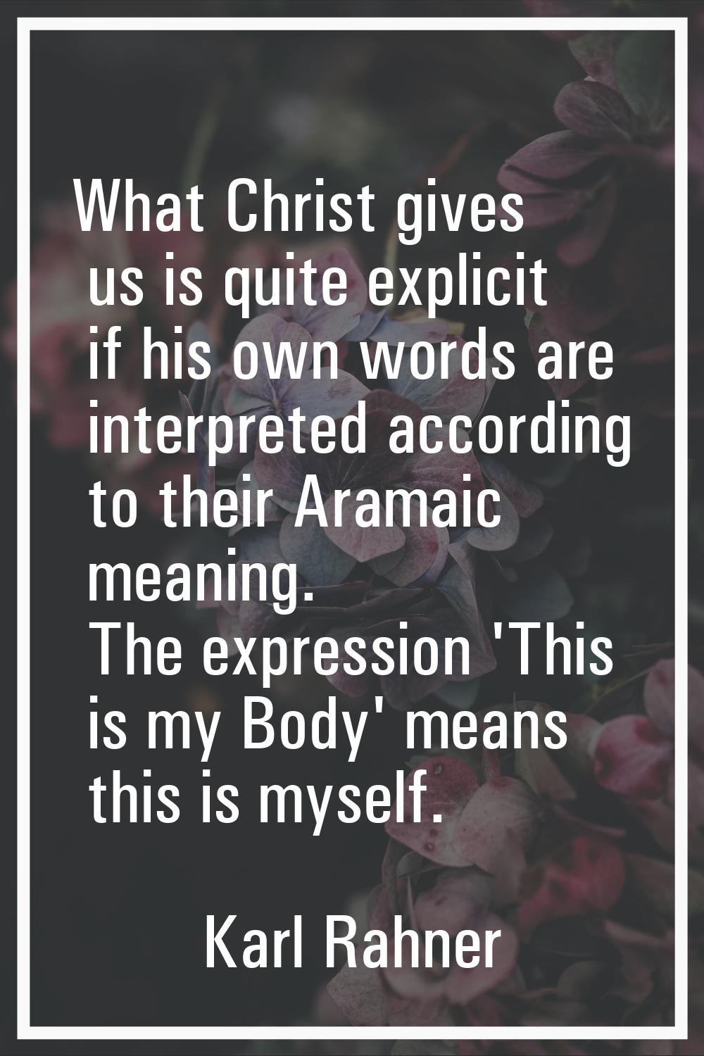 What Christ gives us is quite explicit if his own words are interpreted according to their Aramaic 