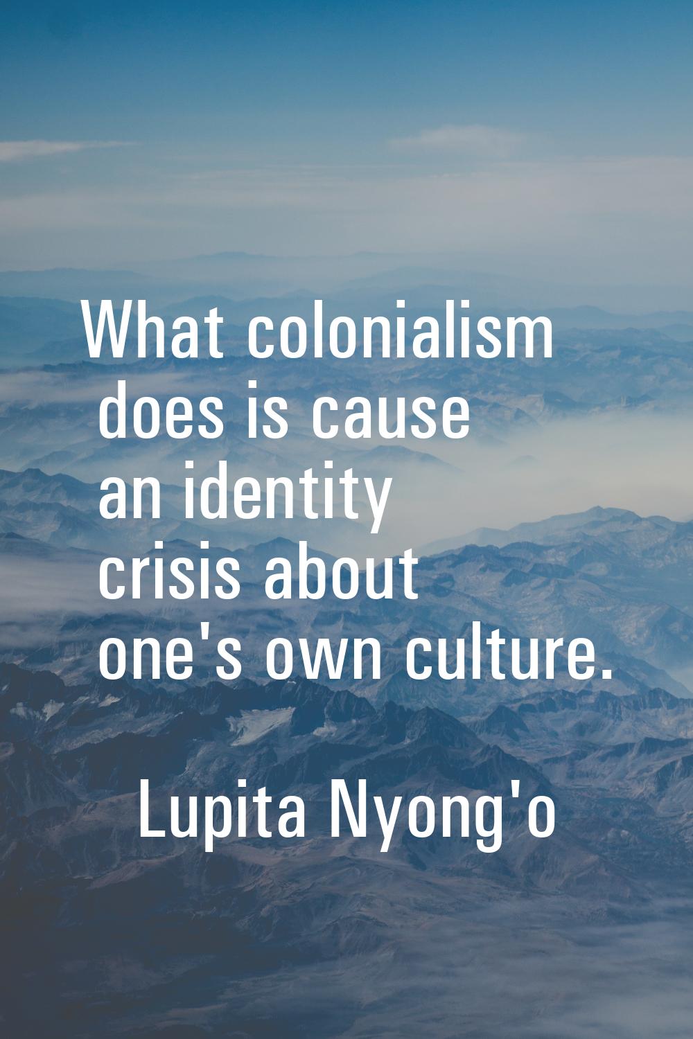 What colonialism does is cause an identity crisis about one's own culture.
