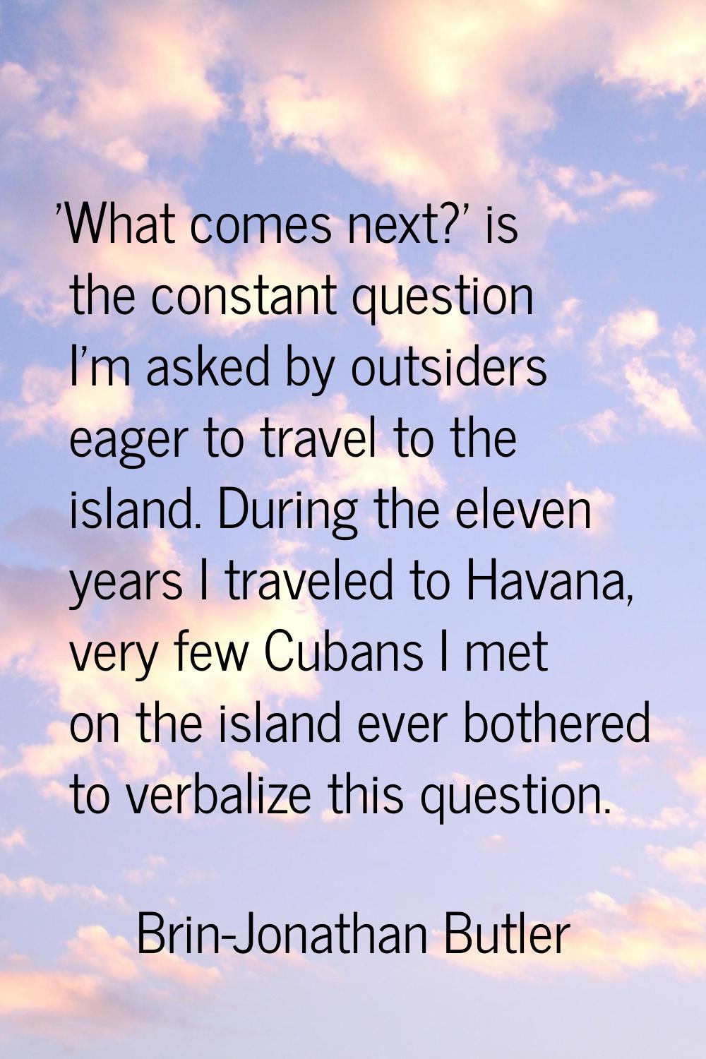 'What comes next?' is the constant question I'm asked by outsiders eager to travel to the island. D