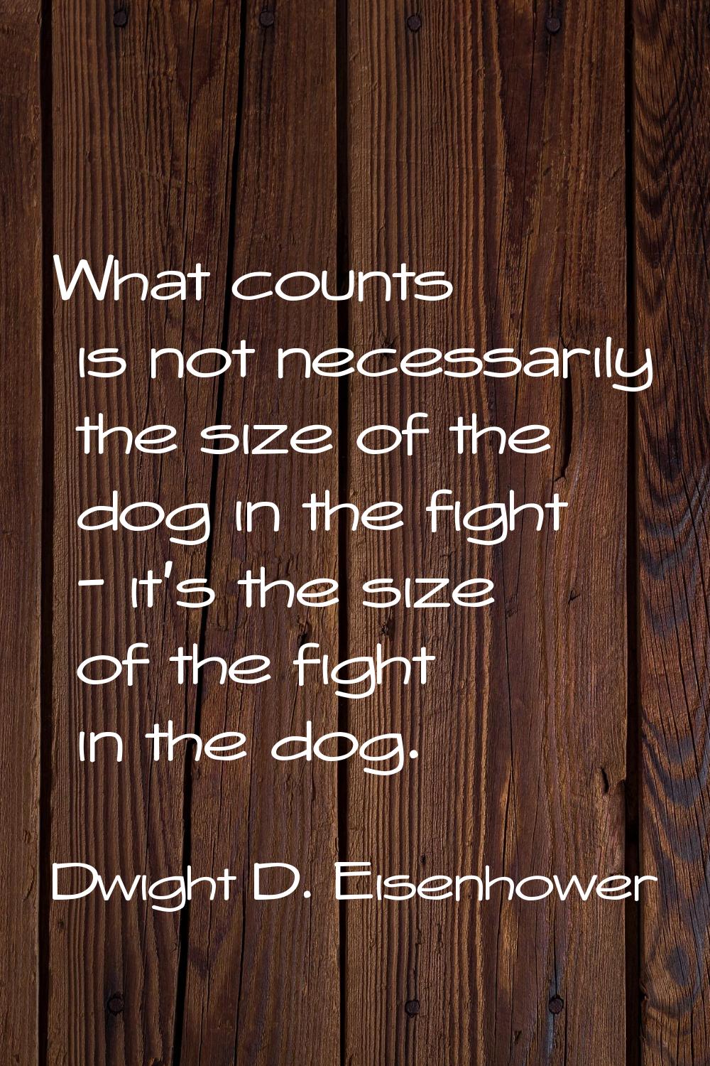 What counts is not necessarily the size of the dog in the fight - it's the size of the fight in the