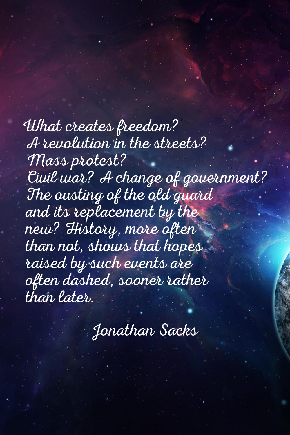 What creates freedom? A revolution in the streets? Mass protest? Civil war? A change of government?