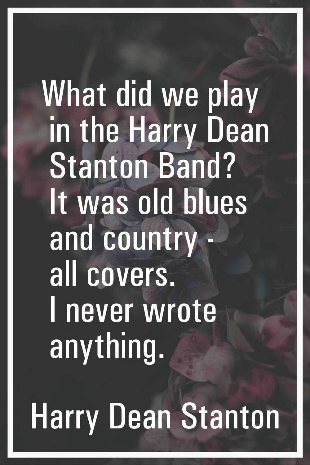 What did we play in the Harry Dean Stanton Band? It was old blues and country - all covers. I never