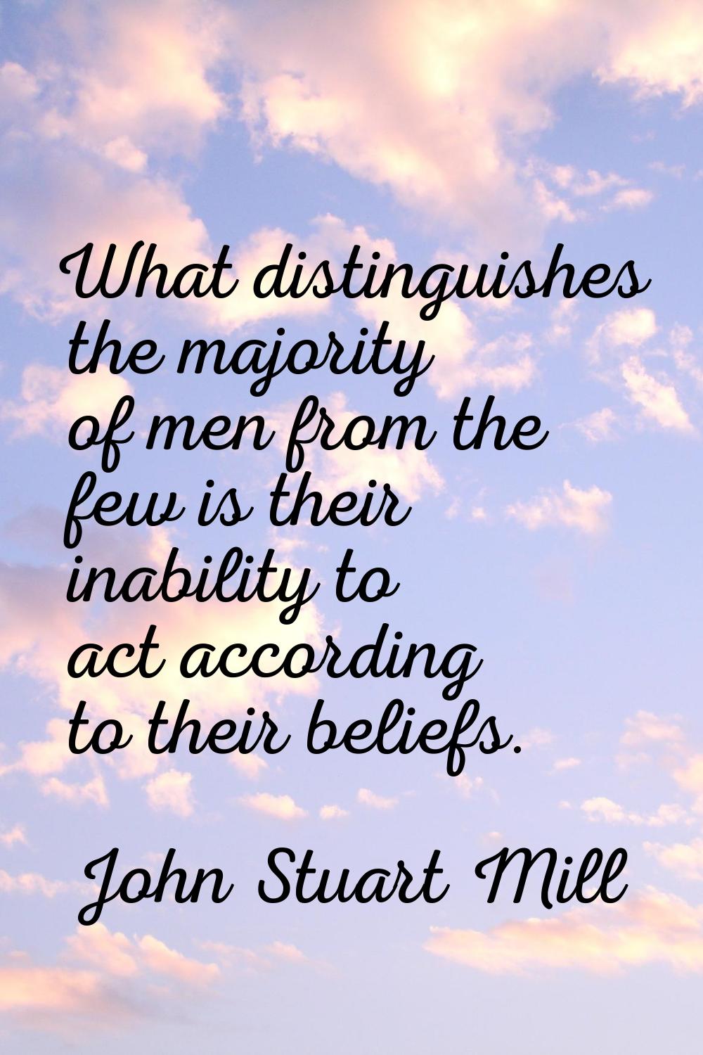 What distinguishes the majority of men from the few is their inability to act according to their be