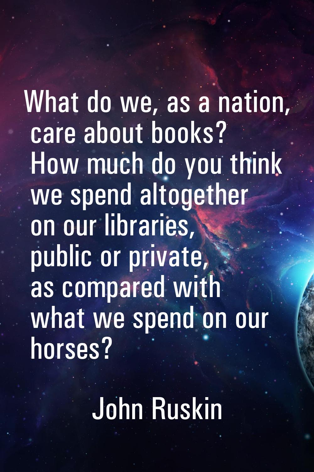 What do we, as a nation, care about books? How much do you think we spend altogether on our librari