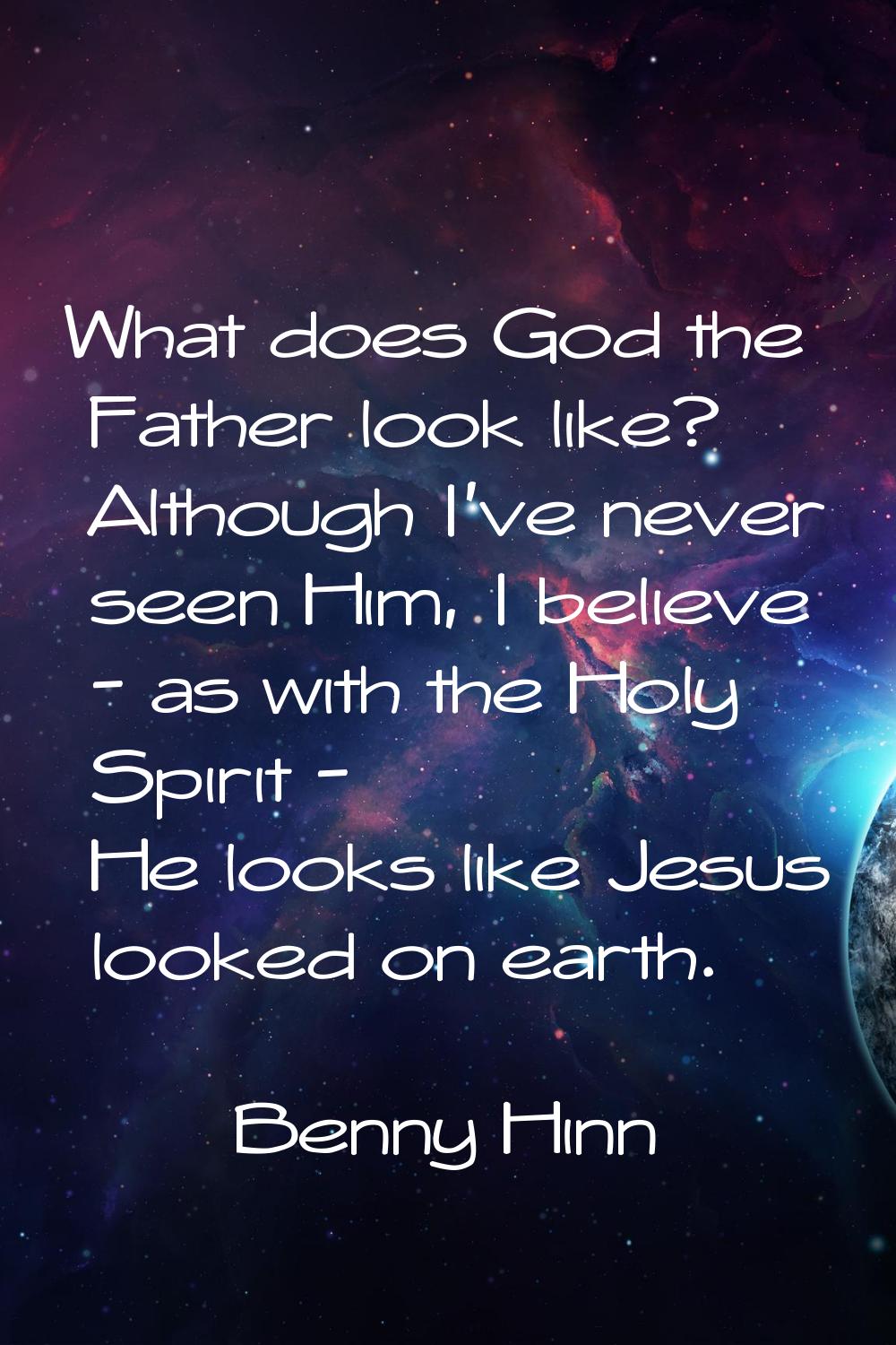 What does God the Father look like? Although I've never seen Him, I believe - as with the Holy Spir