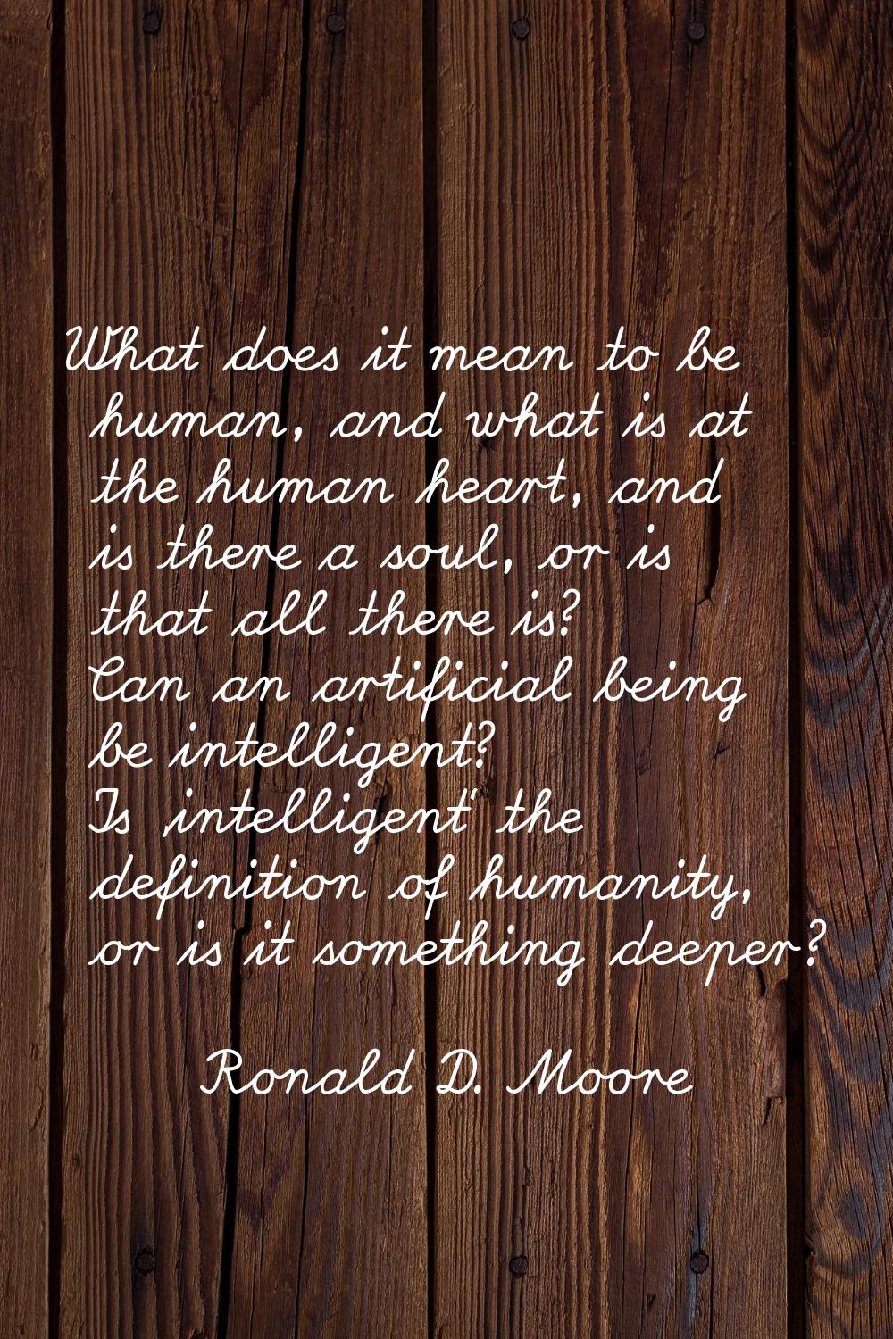 What does it mean to be human, and what is at the human heart, and is there a soul, or is that all 