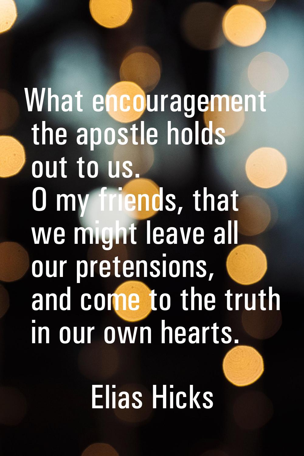 What encouragement the apostle holds out to us. O my friends, that we might leave all our pretensio