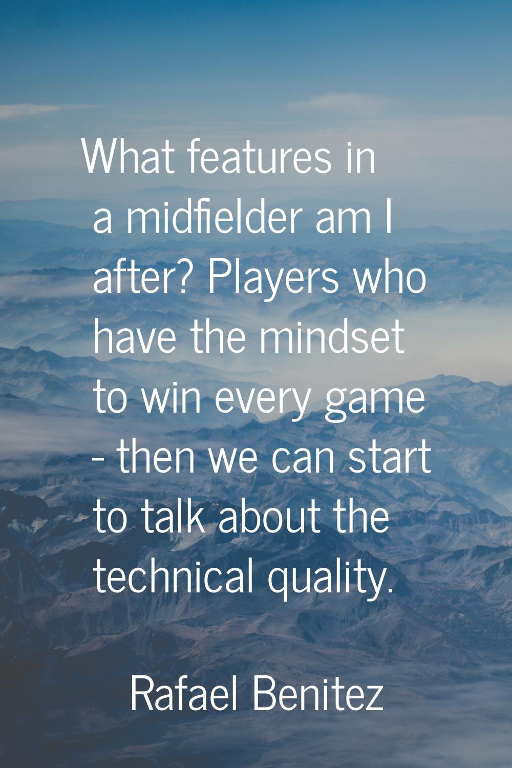 What features in a midfielder am I after? Players who have the mindset to win every game - then we 