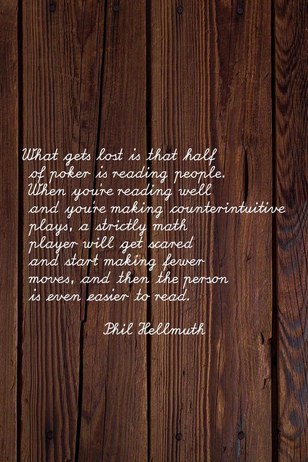 What gets lost is that half of poker is reading people. When you're reading well and you're making 