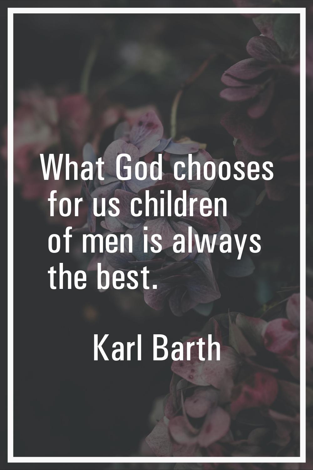 What God chooses for us children of men is always the best.