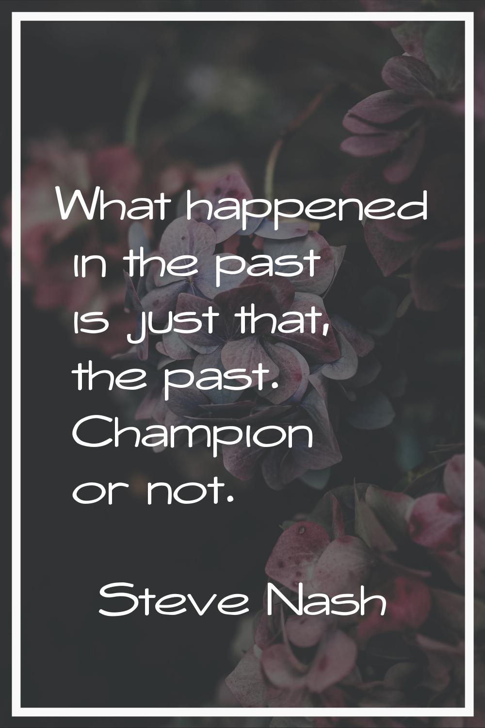 What happened in the past is just that, the past. Champion or not.