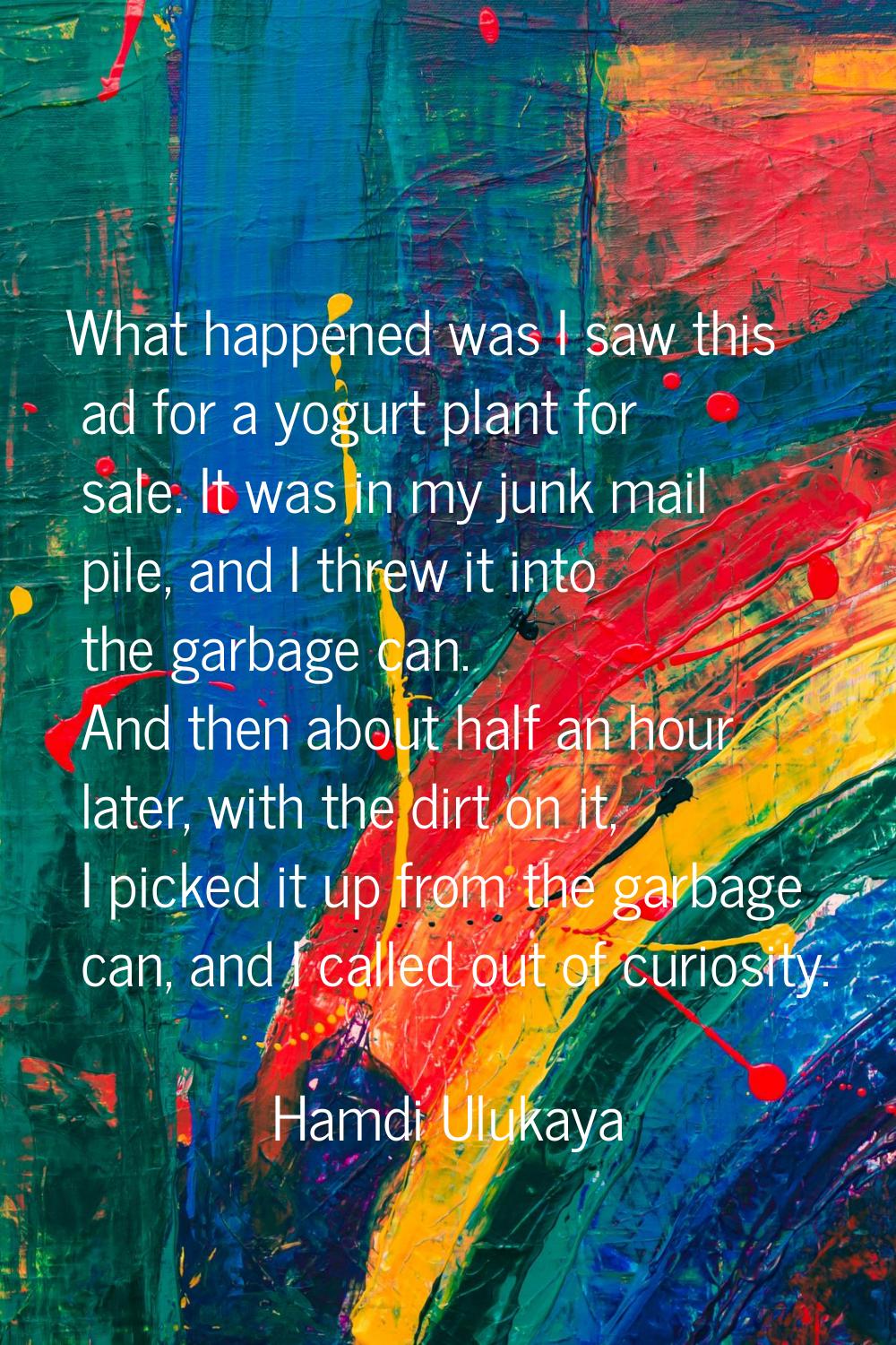 What happened was I saw this ad for a yogurt plant for sale. It was in my junk mail pile, and I thr