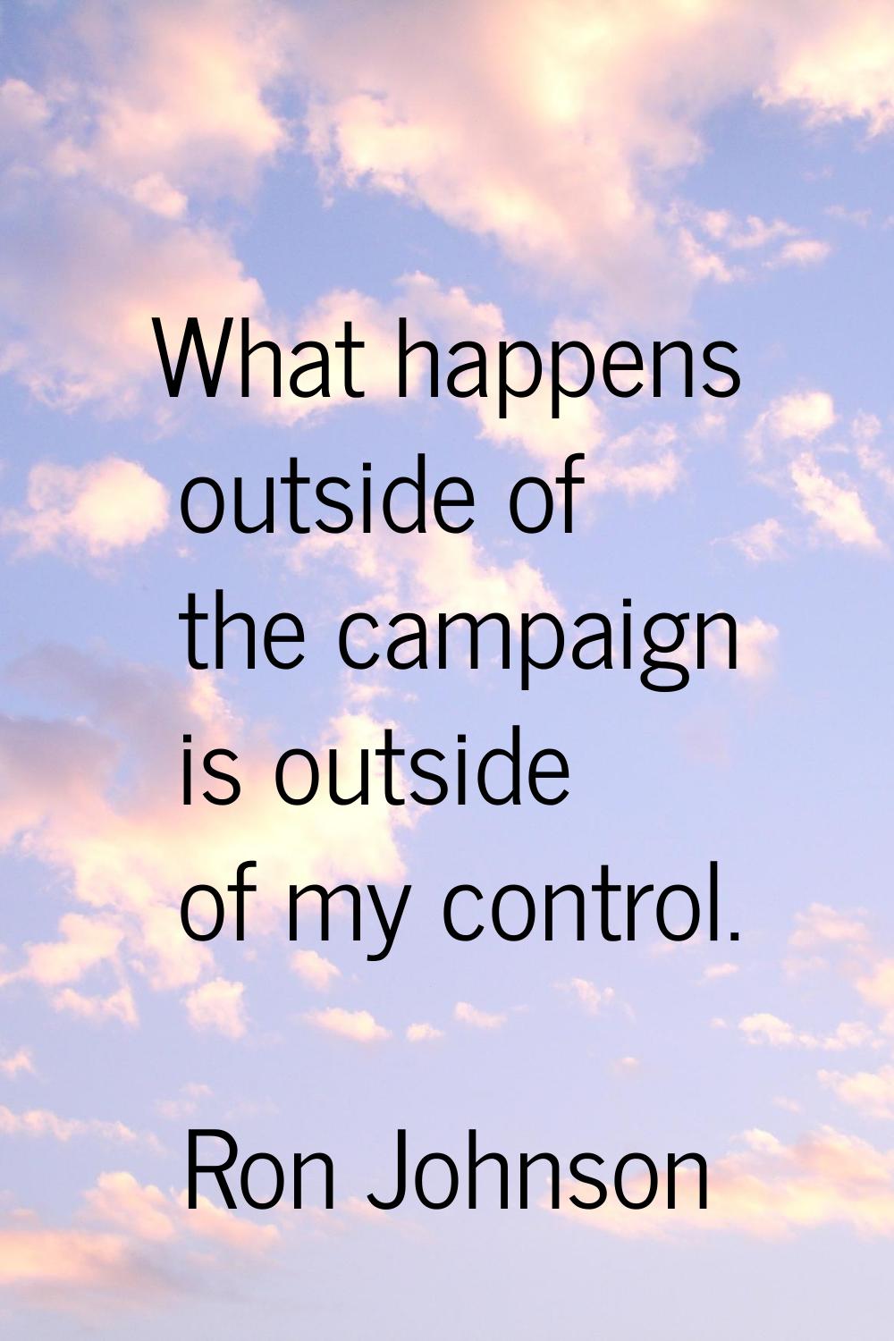 What happens outside of the campaign is outside of my control.