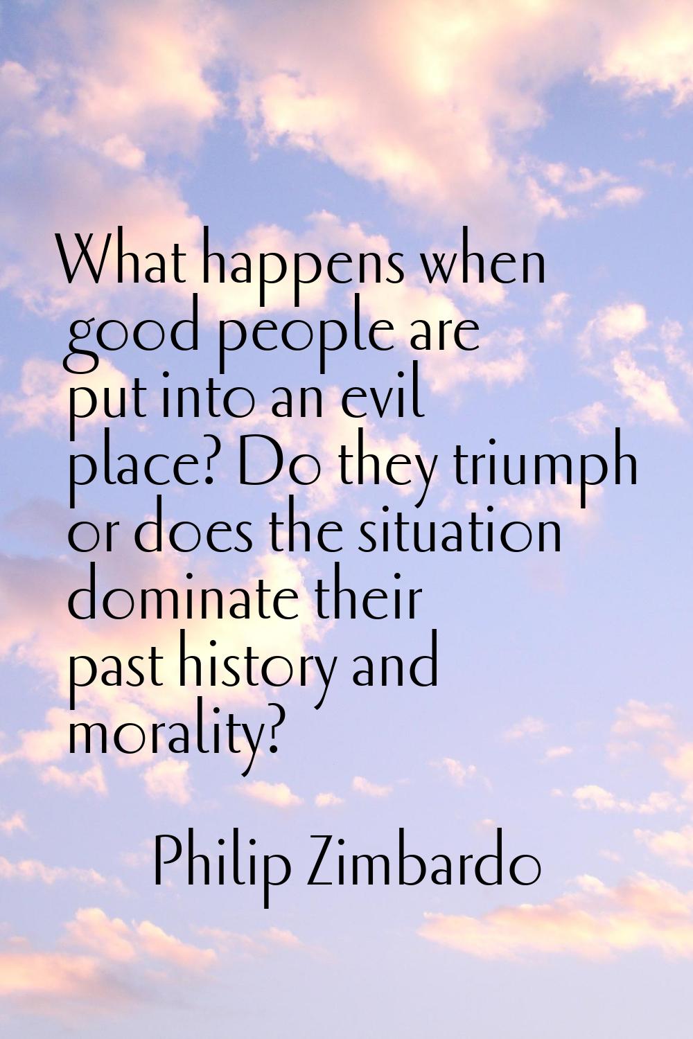 What happens when good people are put into an evil place? Do they triumph or does the situation dom