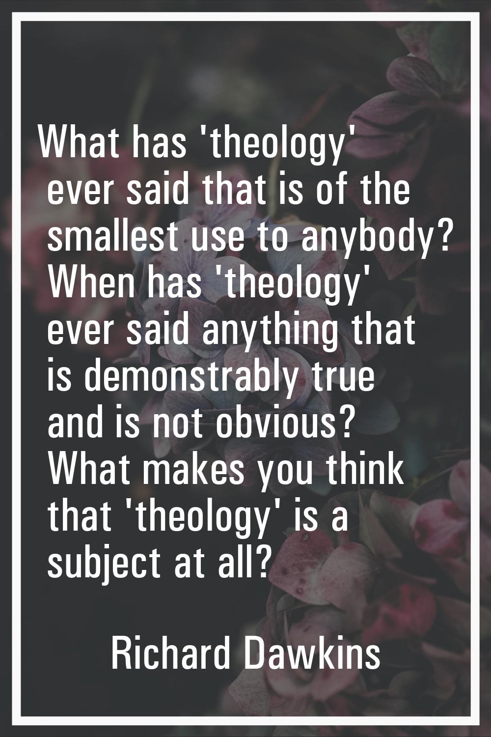 What has 'theology' ever said that is of the smallest use to anybody? When has 'theology' ever said