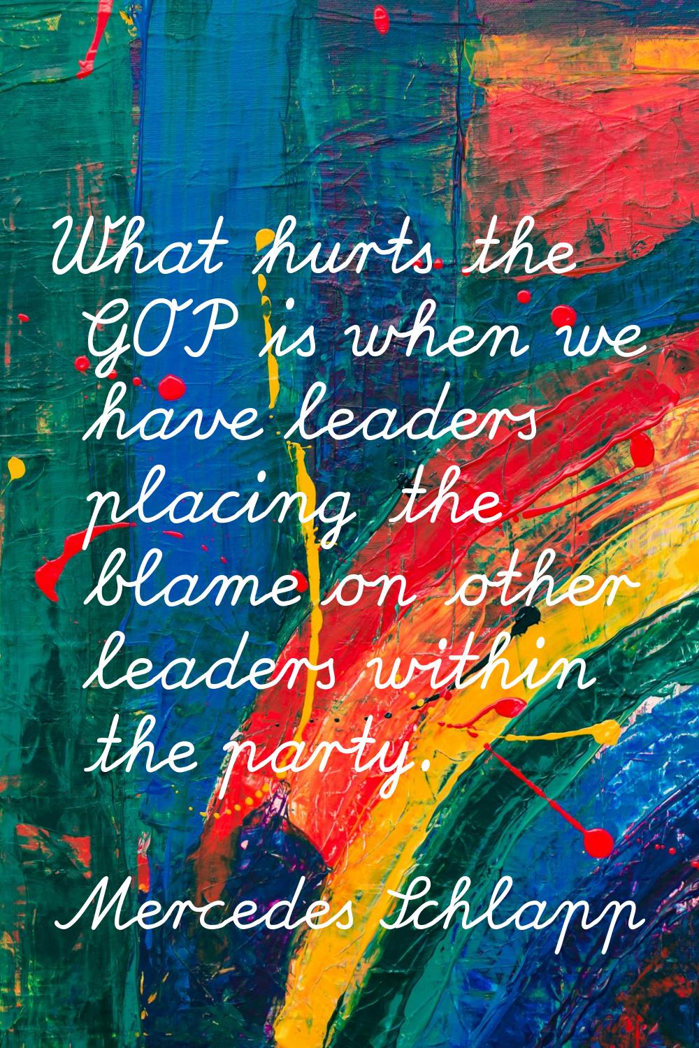 What hurts the GOP is when we have leaders placing the blame on other leaders within the party.