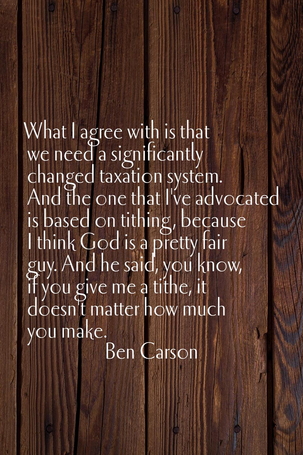 What I agree with is that we need a significantly changed taxation system. And the one that I've ad