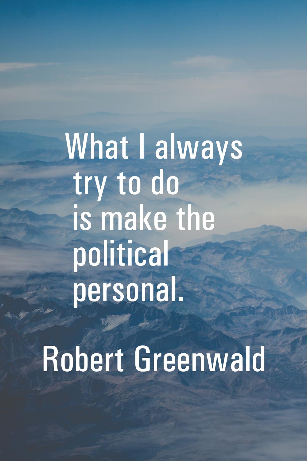 What I always try to do is make the political personal.