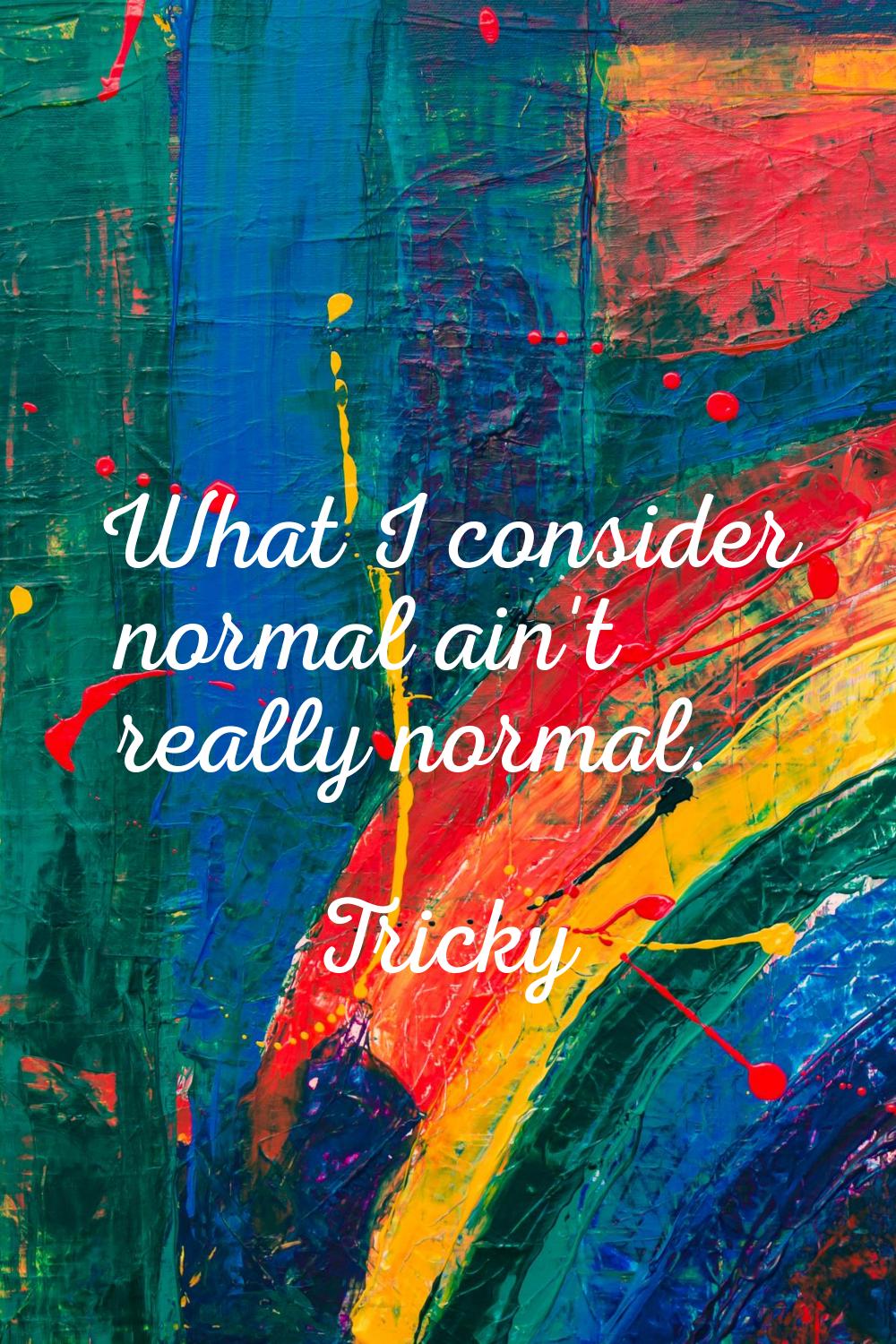 What I consider normal ain't really normal.
