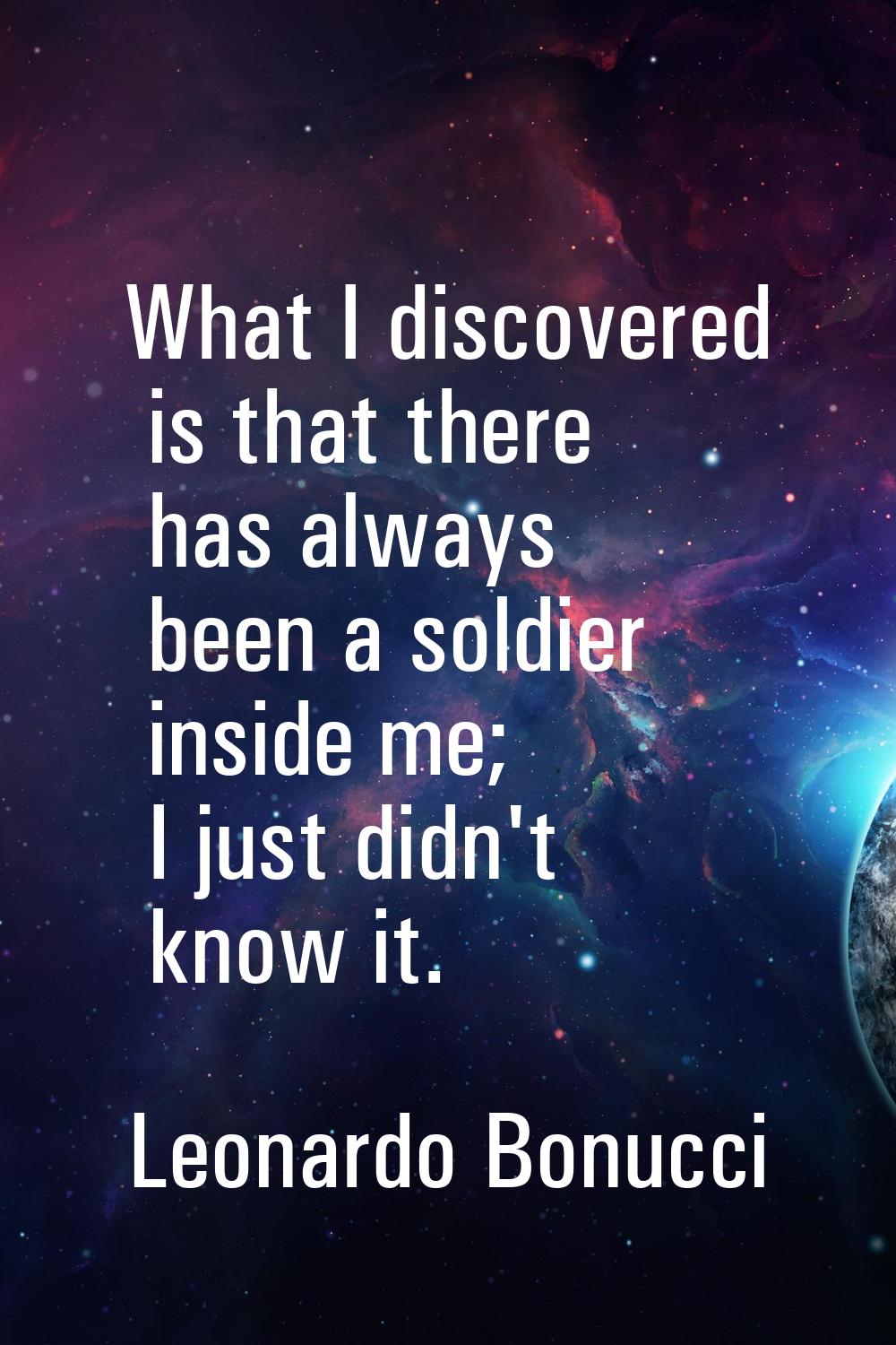 What I discovered is that there has always been a soldier inside me; I just didn't know it.